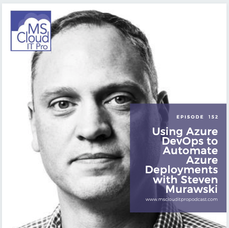 Episode 152 – Using Azure DevOps to Automate Azure Deployments with Steven Murawski