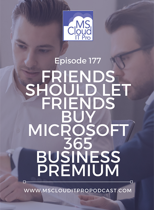 Episode 177 – Friends Should Let Friends Buy Microsoft 365 Business Premium