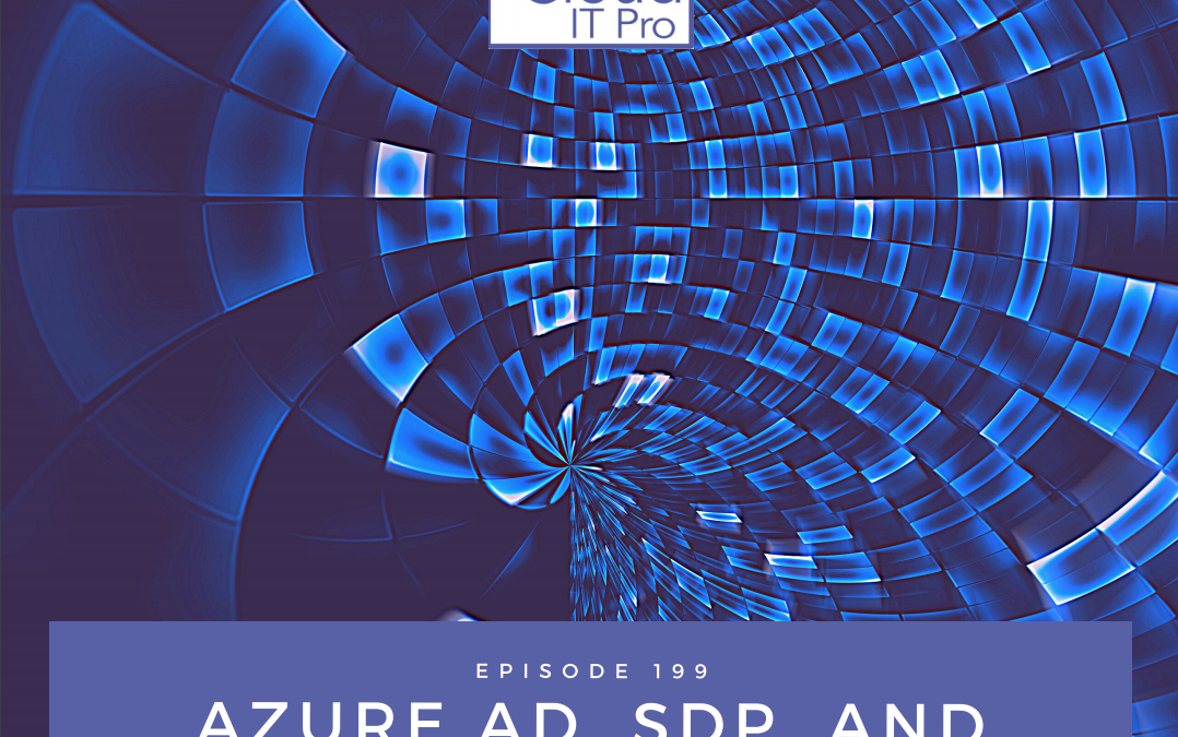 Episode 199 – Azure AD, SDP, and Outages, Oh My!