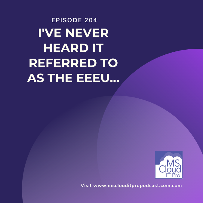 Episode 204 - 204 - I've Never Heard It Referred To As The EEEU - MS Cloud IT Pro Podcast