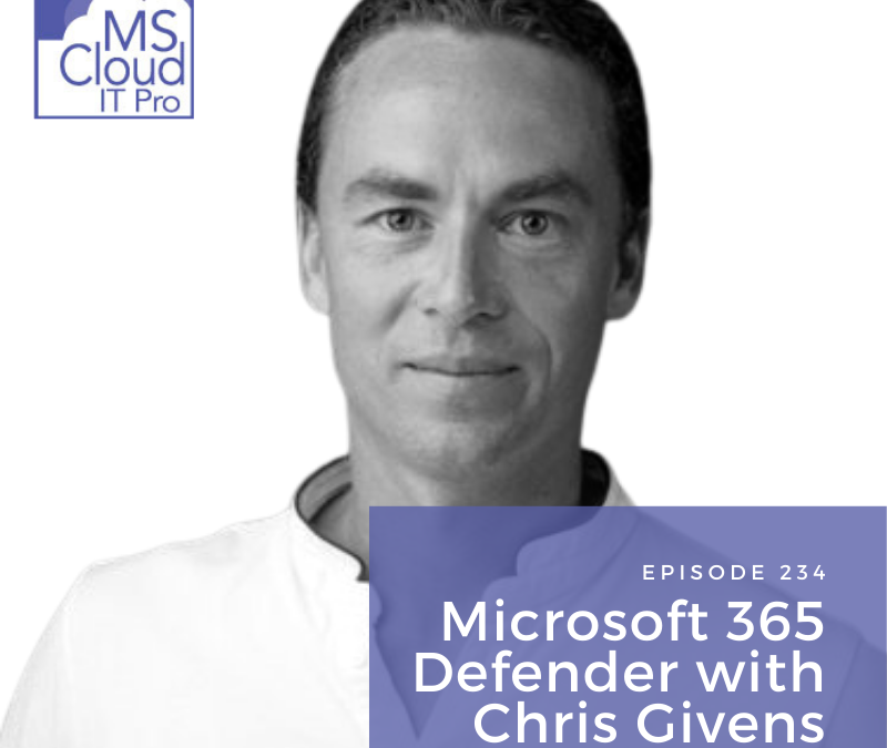 Episode 234 – Microsoft 365 Defender with Chris Givens
