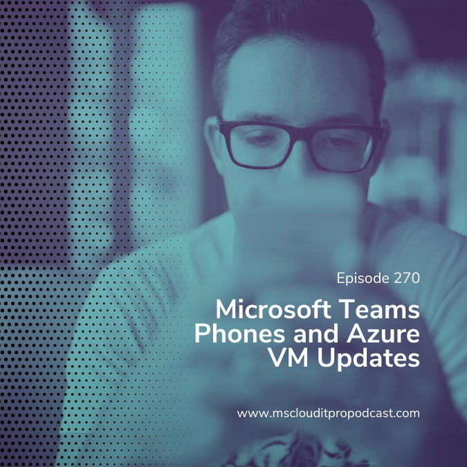 Episode 270 – Microsoft Teams Phones and Azure VM Updates