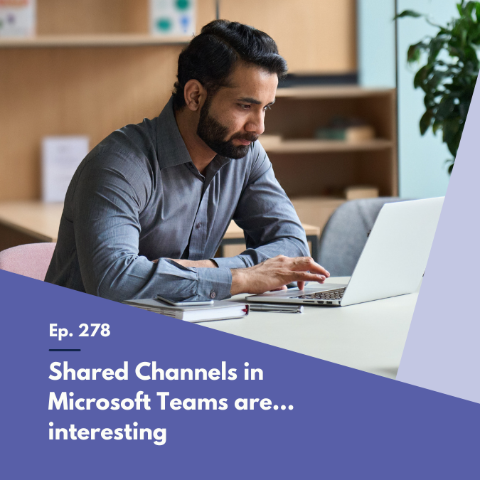 Episode 278 - Shared Channels in Microsoft Teams are... interesting