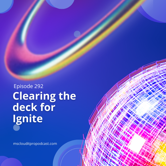 Episode 298 – Clearing the deck for Ignite
