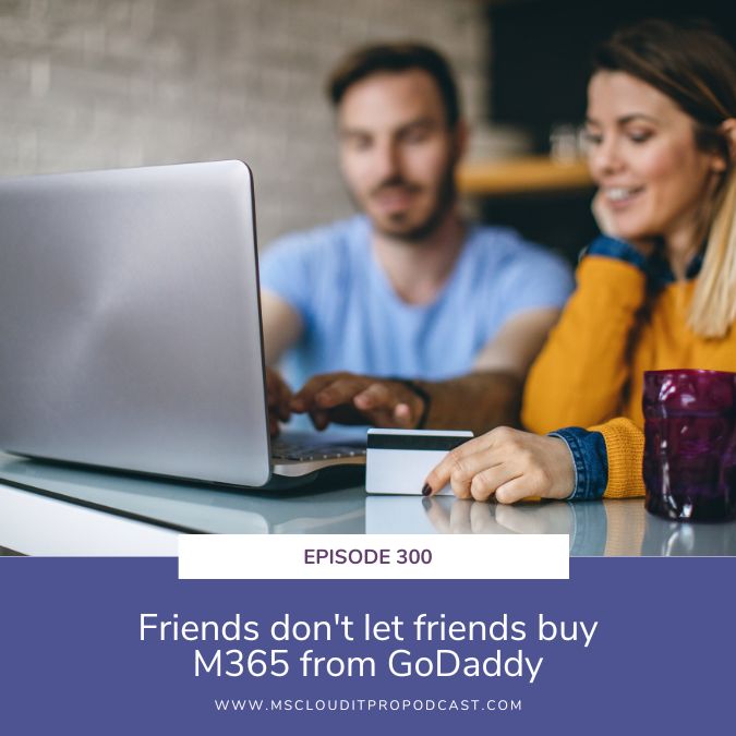 Episode 300 – Friends don’t let friends buy M365 from GoDaddy