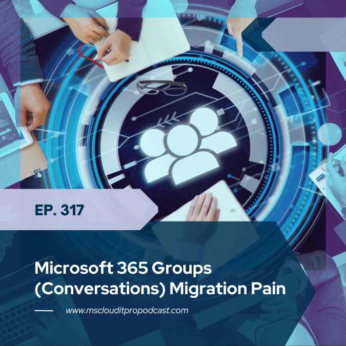 Episode 317 – Microsoft 365 Groups (Conversations) Migration Pain