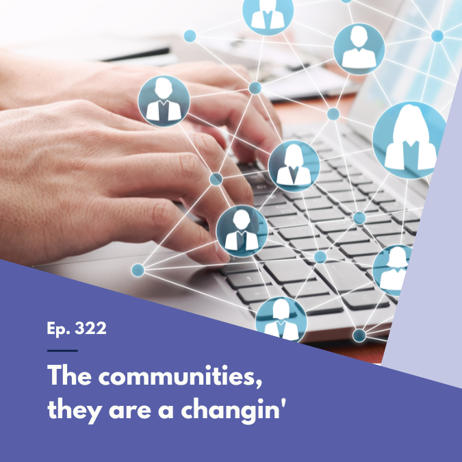 Episode 322 – The communities, they are a changin’
