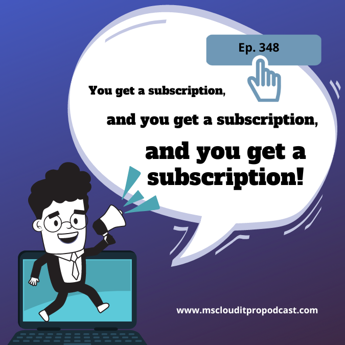 Episode 348 - You get a subscription, and you get a subscription, and you get a subscription!