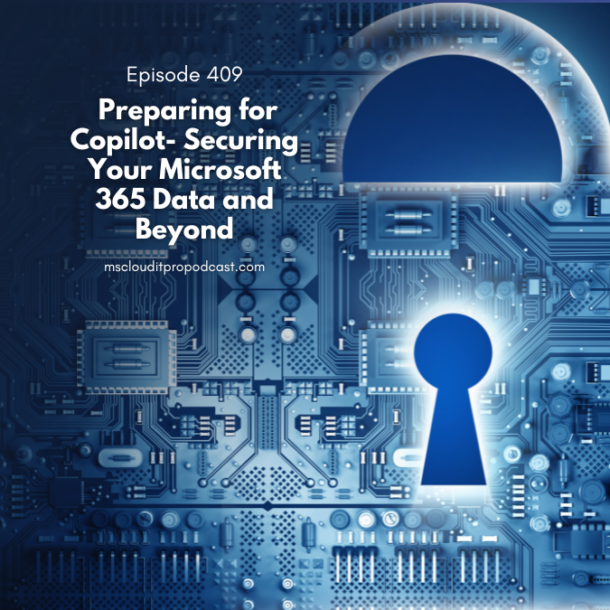 Episode 409 – Preparing for Copilot​- Securing Your Microsoft 365 Data and Beyond​