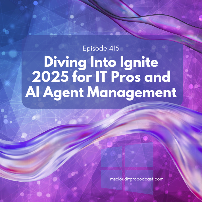 Episode 415 –  Diving Into Ignite 2025 for IT Pros and AI Agent Management